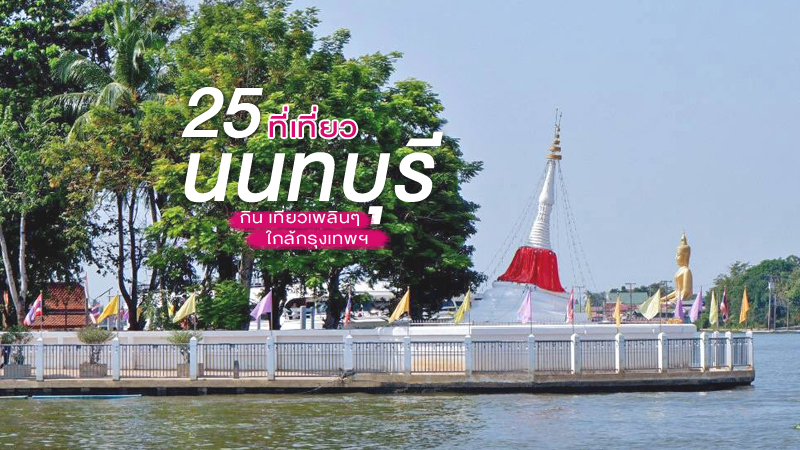 25 ที่เที่ยวนนทบุรี 2023 กิน เที่ยวเพลินๆ ใกล้กรุงเทพฯ