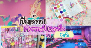 แนะนำร้าน Mermaid Castle Cafe เปิดต้อนรับแอเรียลและผองเพื่อนทุกคน แบบจัดเต็ม !!