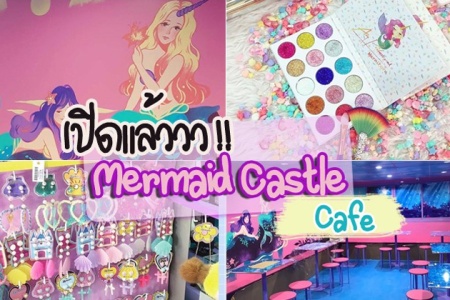 แนะนำร้าน Mermaid Castle Cafe เปิดต้อนรับแอเรียลและผองเพื่อนทุกคน แบบจัดเต็ม
