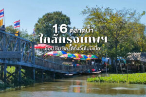 16 ตลาดน้ำใกล้กรุงเทพฯ 2022 ช้อป ชิม ชิล ได้ทั้งวันไม่มีเบื่อ