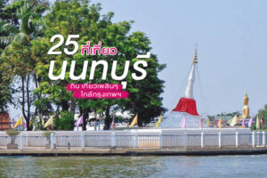 25 ที่เที่ยวนนทบุรี 2022 กิน เที่ยวเพลินๆ ใกล้กรุงเทพฯ