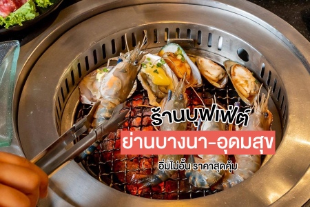 แจกพิกัด 12 ร้านบุฟเฟ่ต์ ย่านบางนา-อุดมสุข อิ่มไม่อั้น ราคาสุดคุ้ม