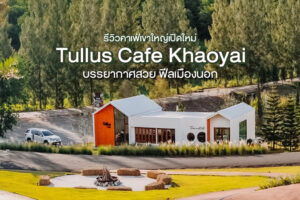 รีวิว Tullus Cafe Khaoyai คาเฟ่เขาใหญ่เปิดใหม่ บรรยากาศสวยฟีลเมืองนอก